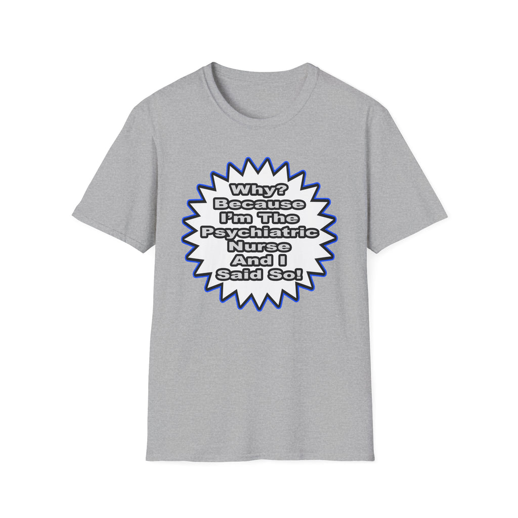 Psychiatric Nurse...Because I Said So - Unisex Softstyle T-Shirt