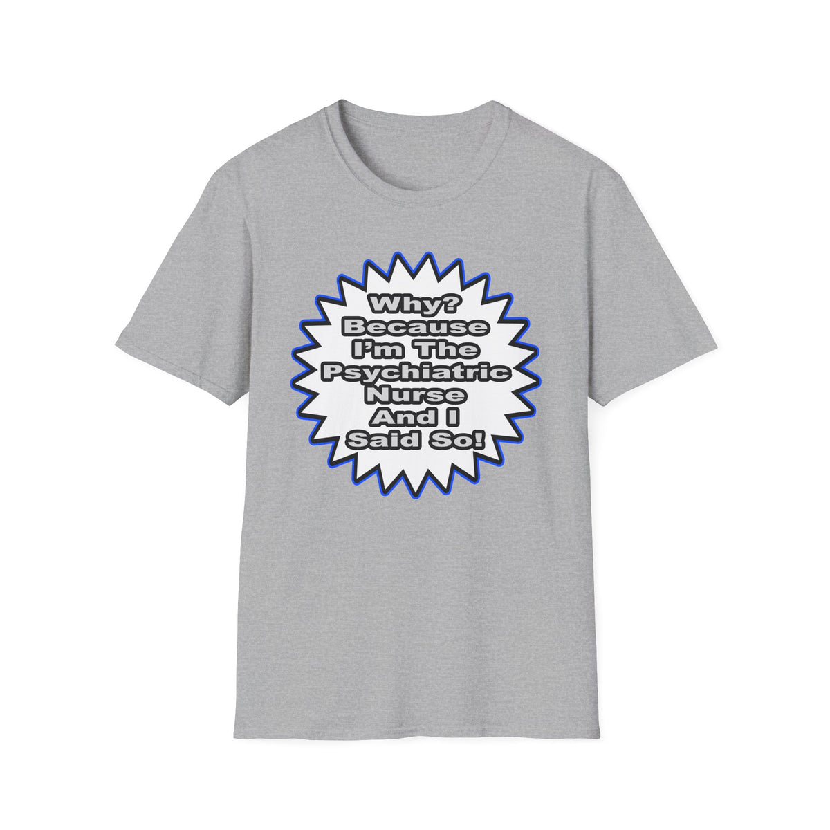 Psychiatric Nurse...Because I Said So - Unisex Softstyle T-Shirt