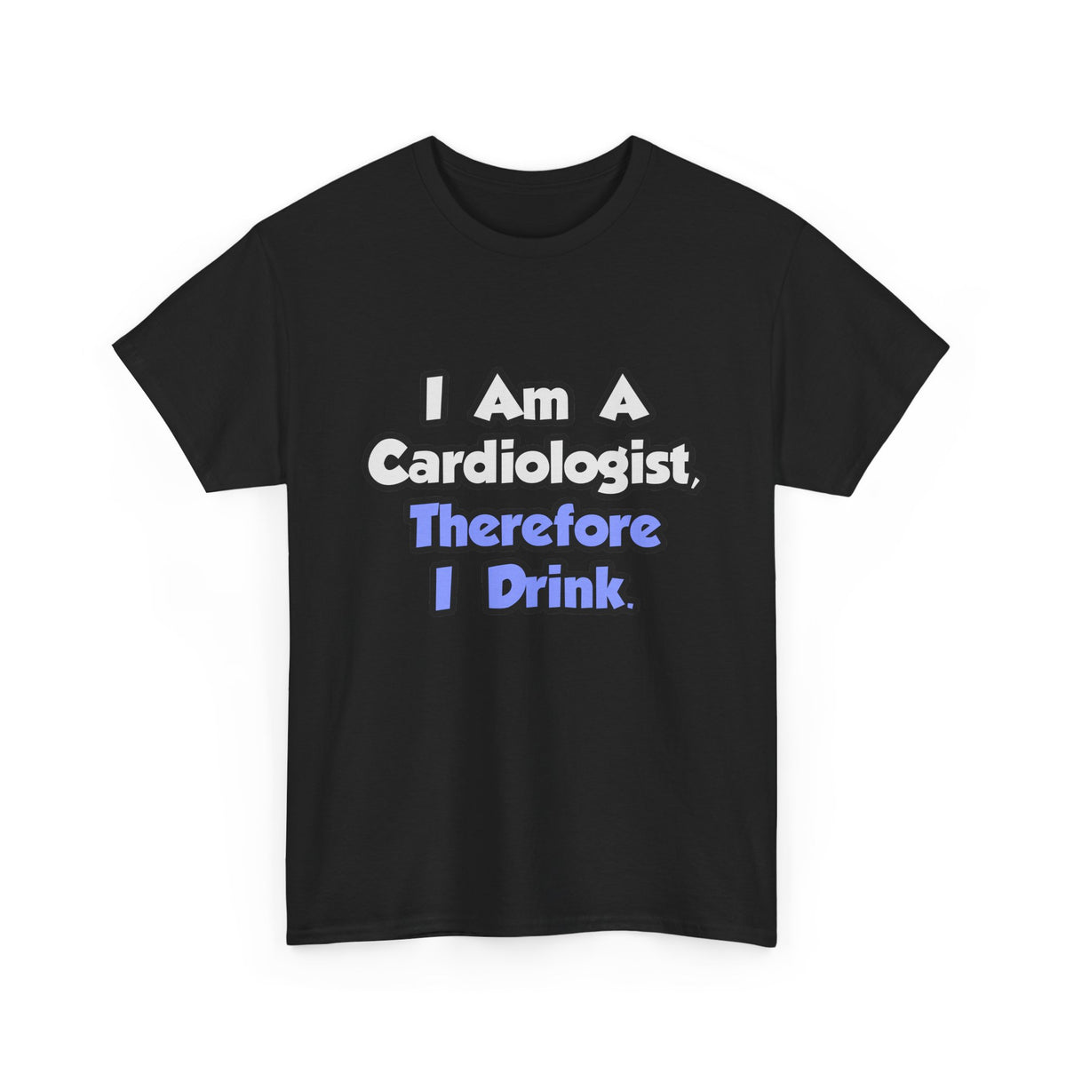 I Am A Cardiologist, Therefore I Drink - Unisex Heavy Cotton Tee