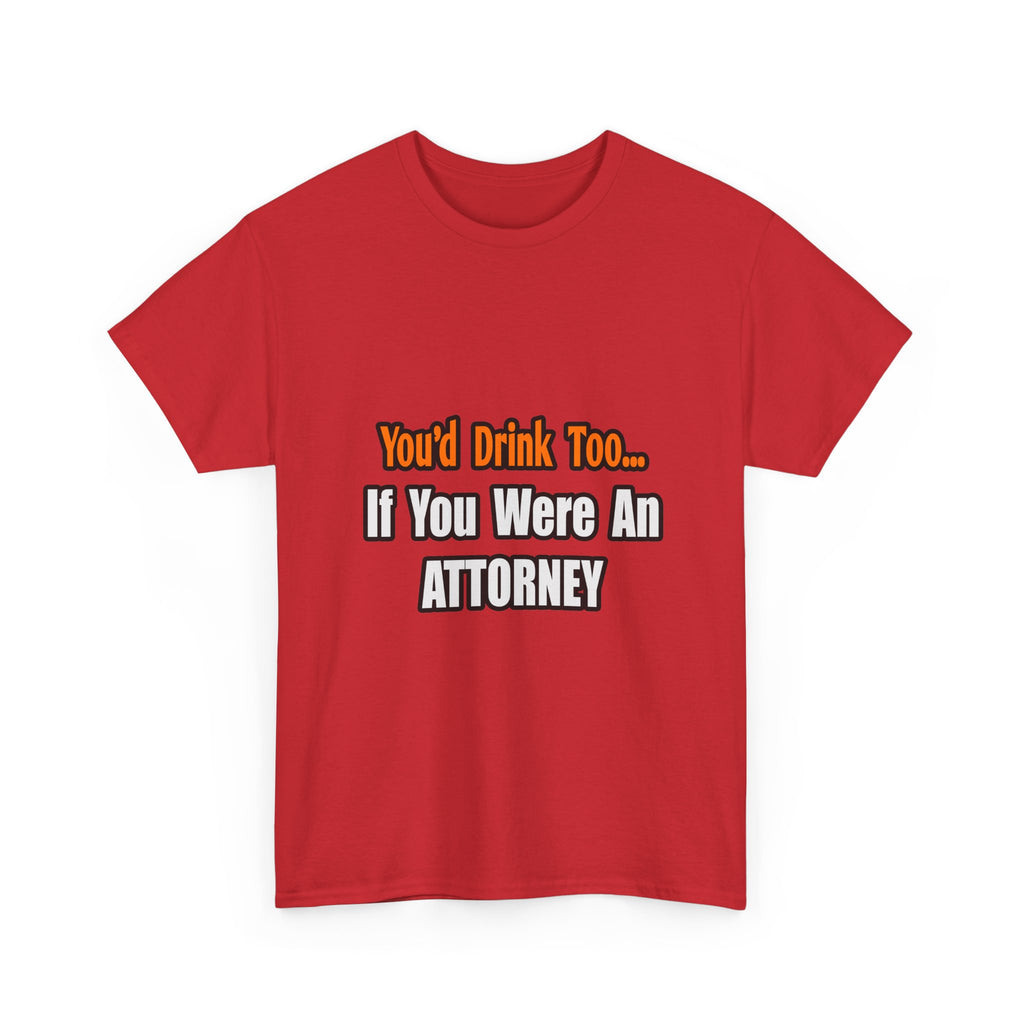 You'd Drink Too...Attorney - Unisex Heavy Cotton Tee