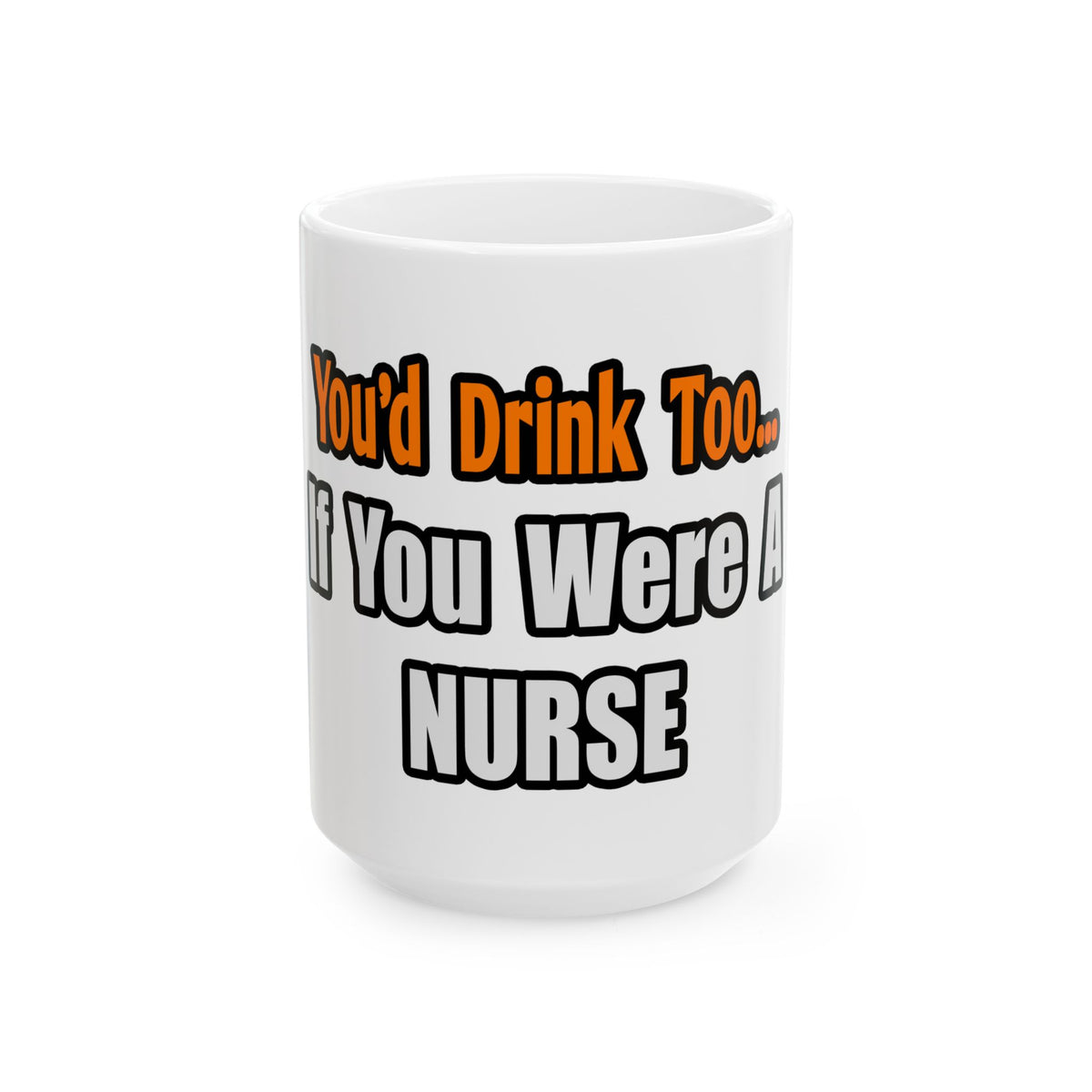 You'd Drink Too...Nurse - Ceramic Mug, (11oz, 15oz)