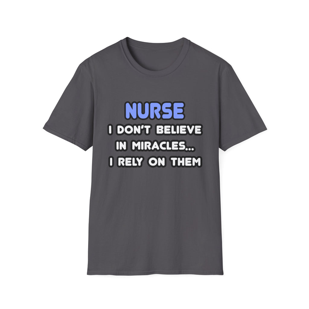 Nurse...I Don’t Believe in Miracles...I Rely On Them T-Shirt