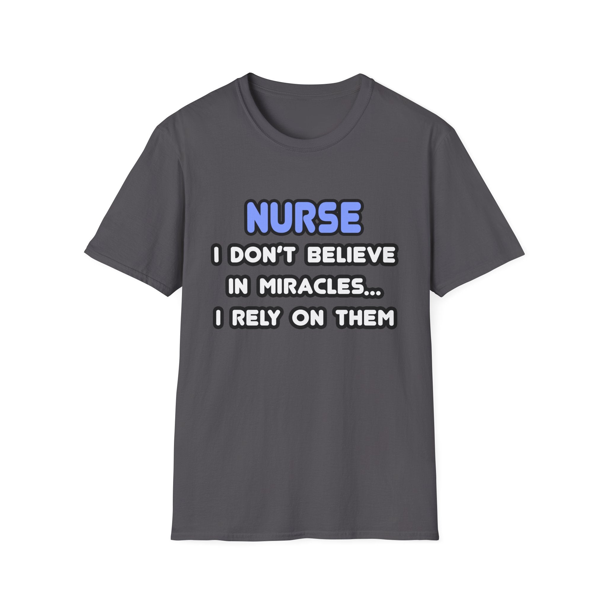 Nurse...I Don’t Believe in Miracles...I Rely On Them T-Shirt