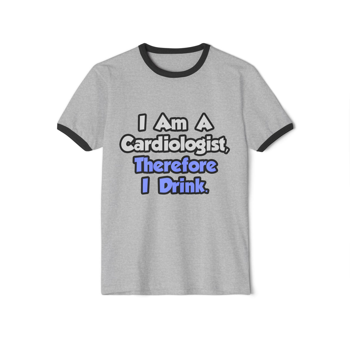 I Am A Cardiologist, Therefore I Drink - Unisex Cotton Ringer T-Shirt