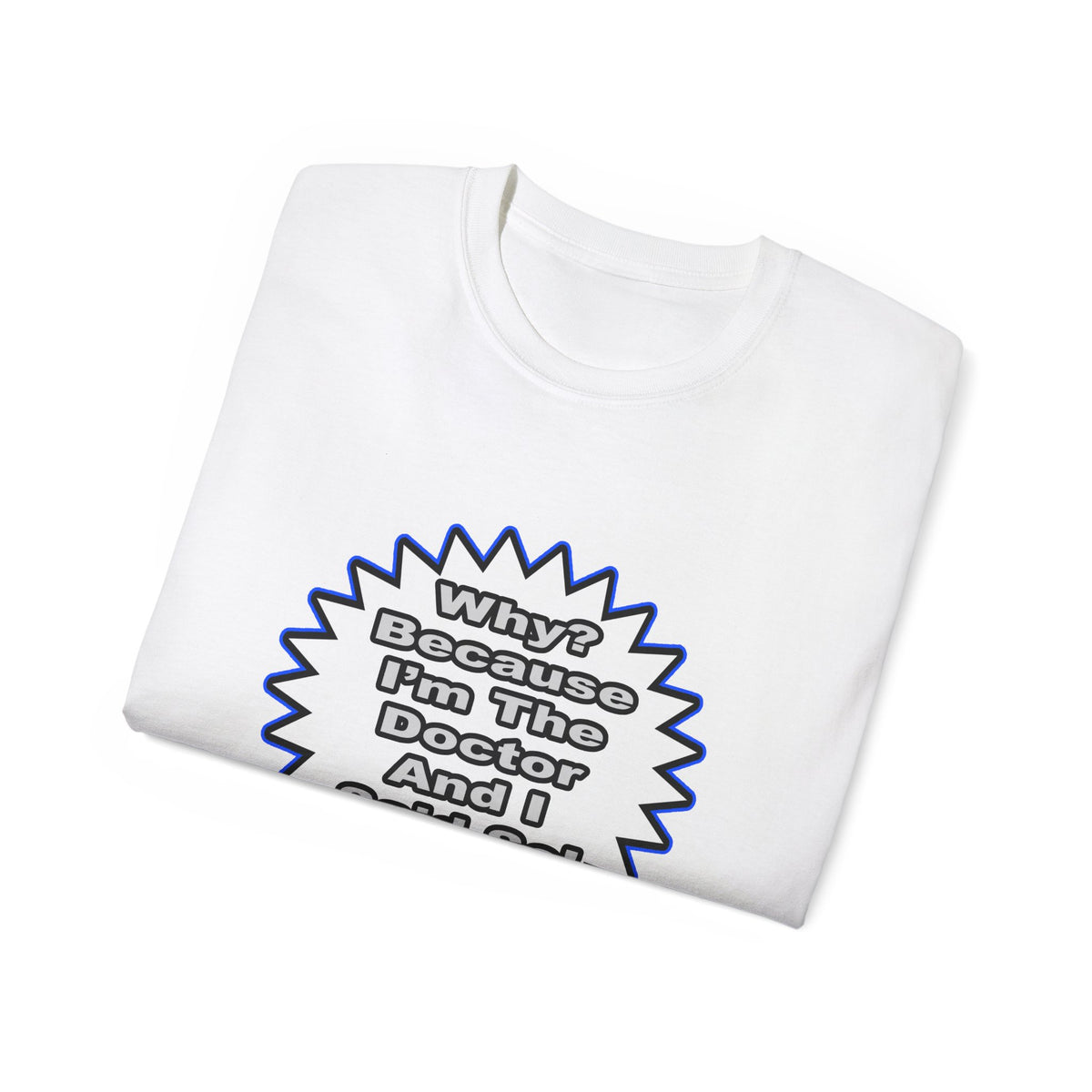Doctor...Because I Said So - Unisex Ultra Cotton Tee