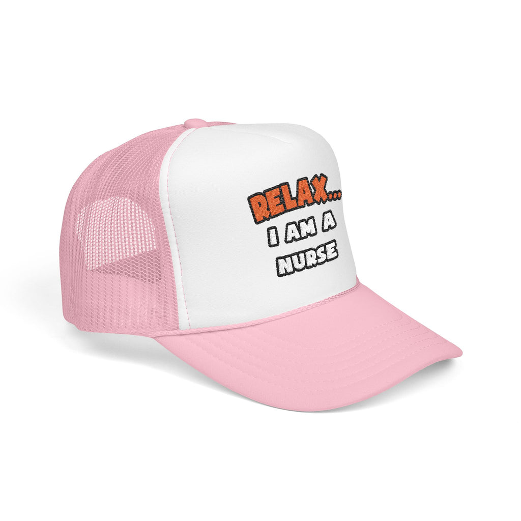 Relax ... I Am A Nurse - Foam Trucker Hat