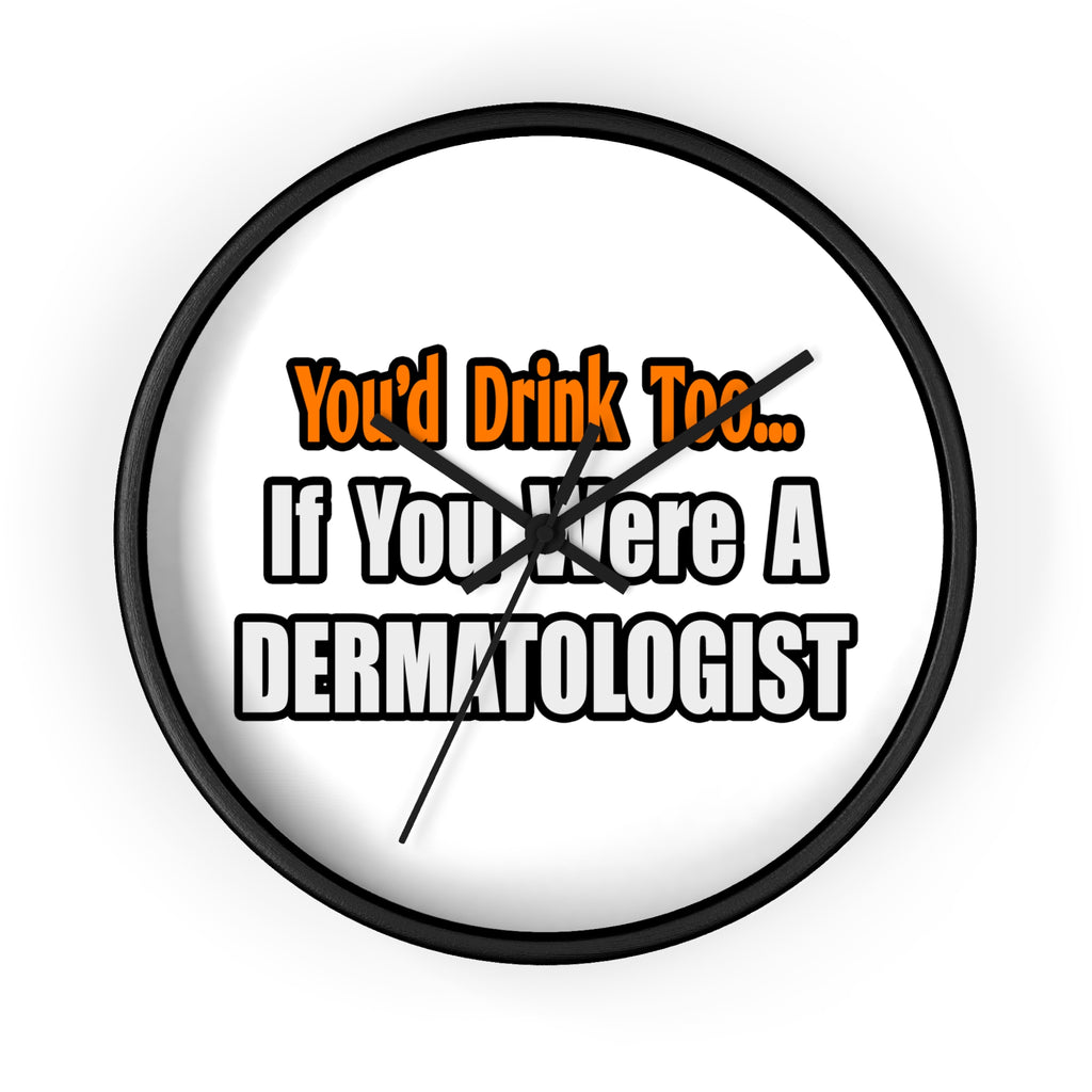 You'd Drink Too...Dermatologist - Wall Clock