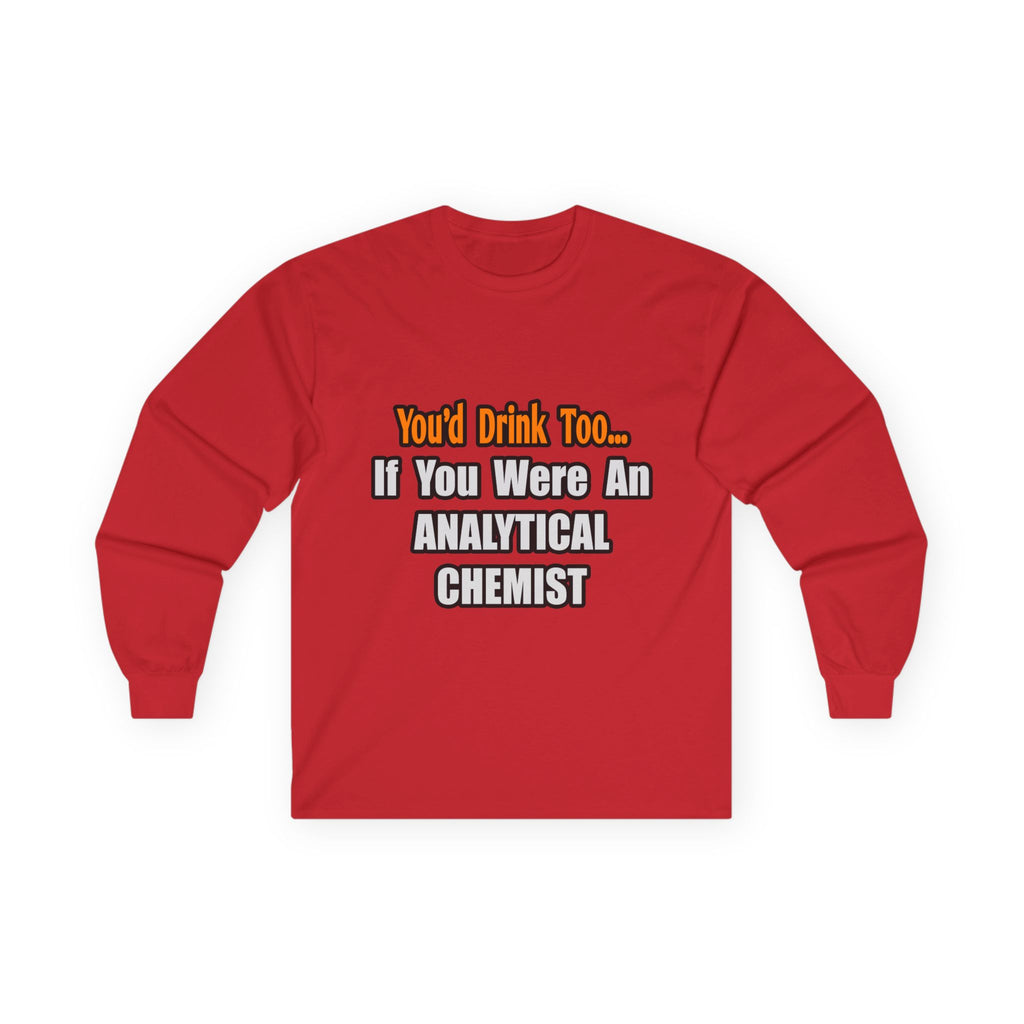 You'd Drink Too...Analytical Chemist - Unisex Ultra Cotton Long Sleeve Tee