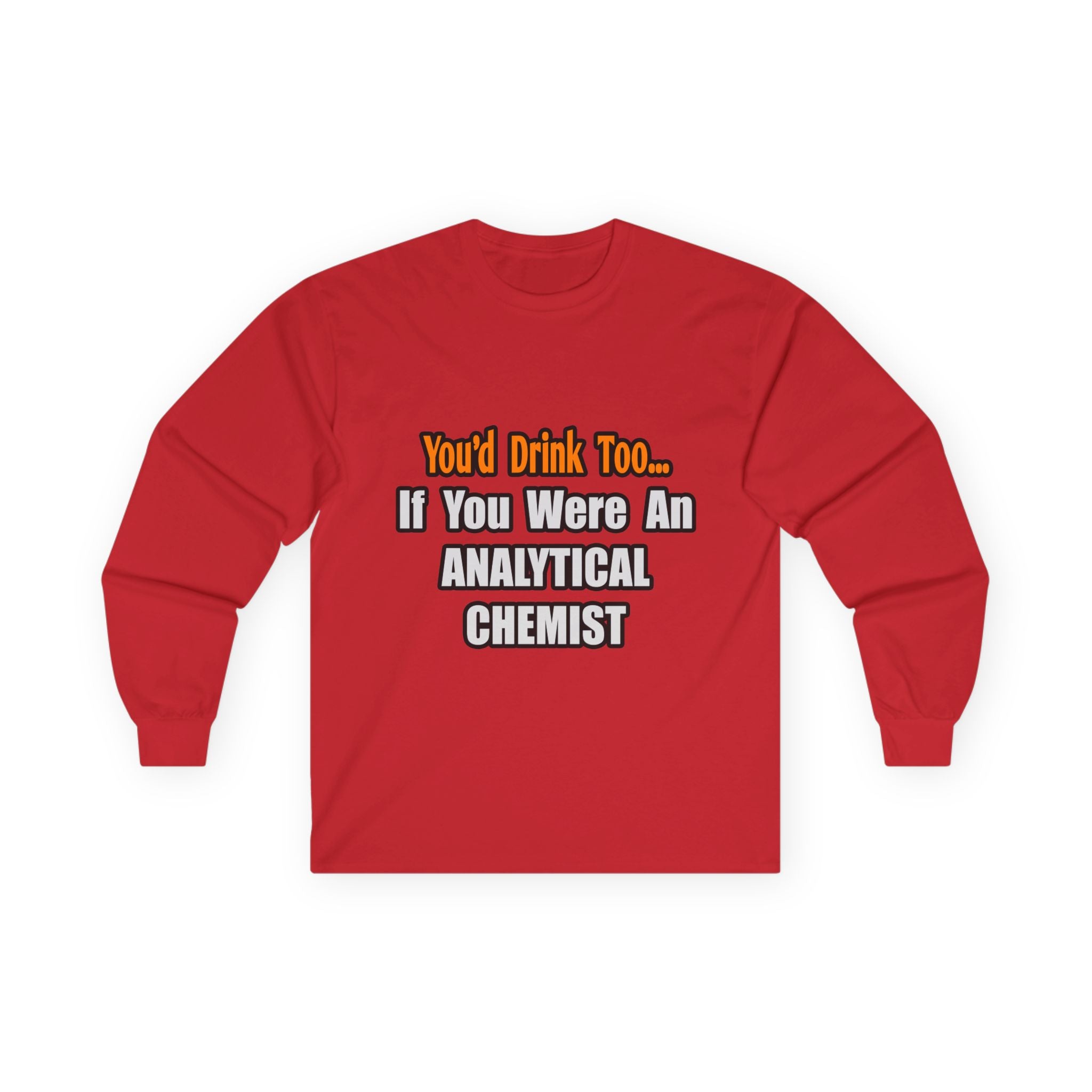 You'd Drink Too...Analytical Chemist - Unisex Ultra Cotton Long Sleeve Tee