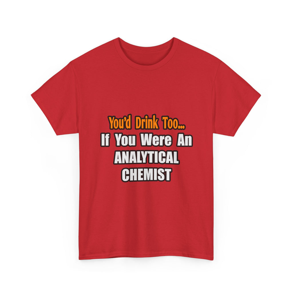 You'd Drink Too...Analytical Chemist - Unisex Heavy Cotton Tee