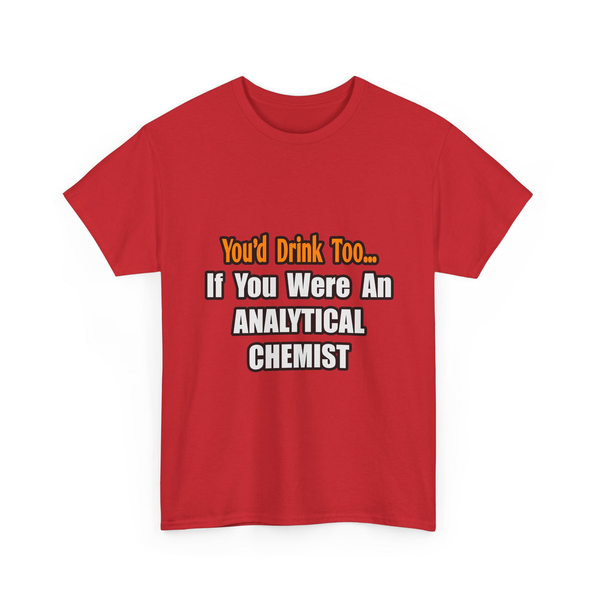 You'd Drink Too...Analytical Chemist - Unisex Heavy Cotton Tee