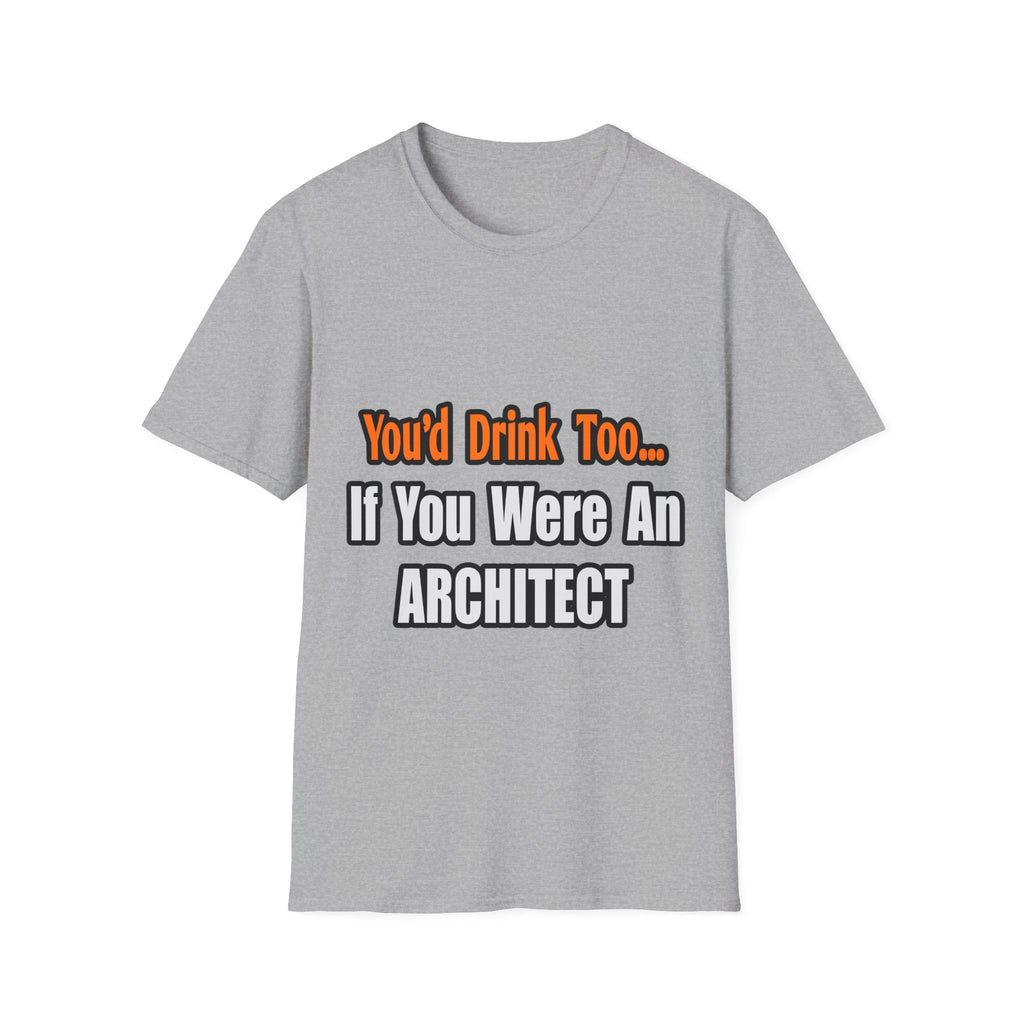 You'd Drink Too...Architect - Unisex Softstyle T-Shirt