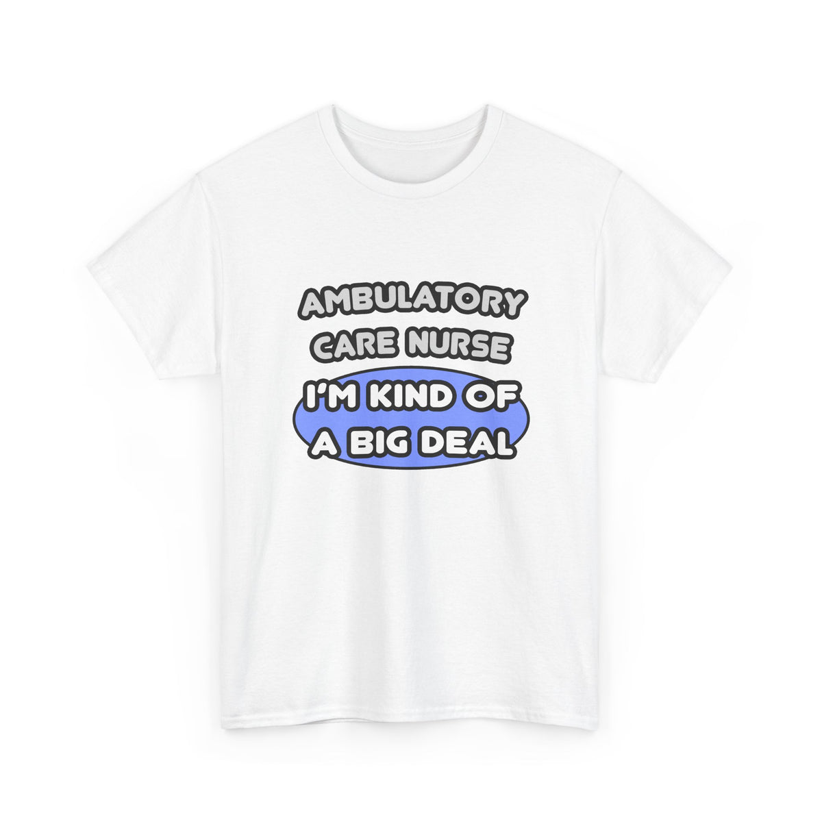 Ambulatory Care Nurse ... I'm Kind of a Big Deal - Unisex Heavy Cotton Tee