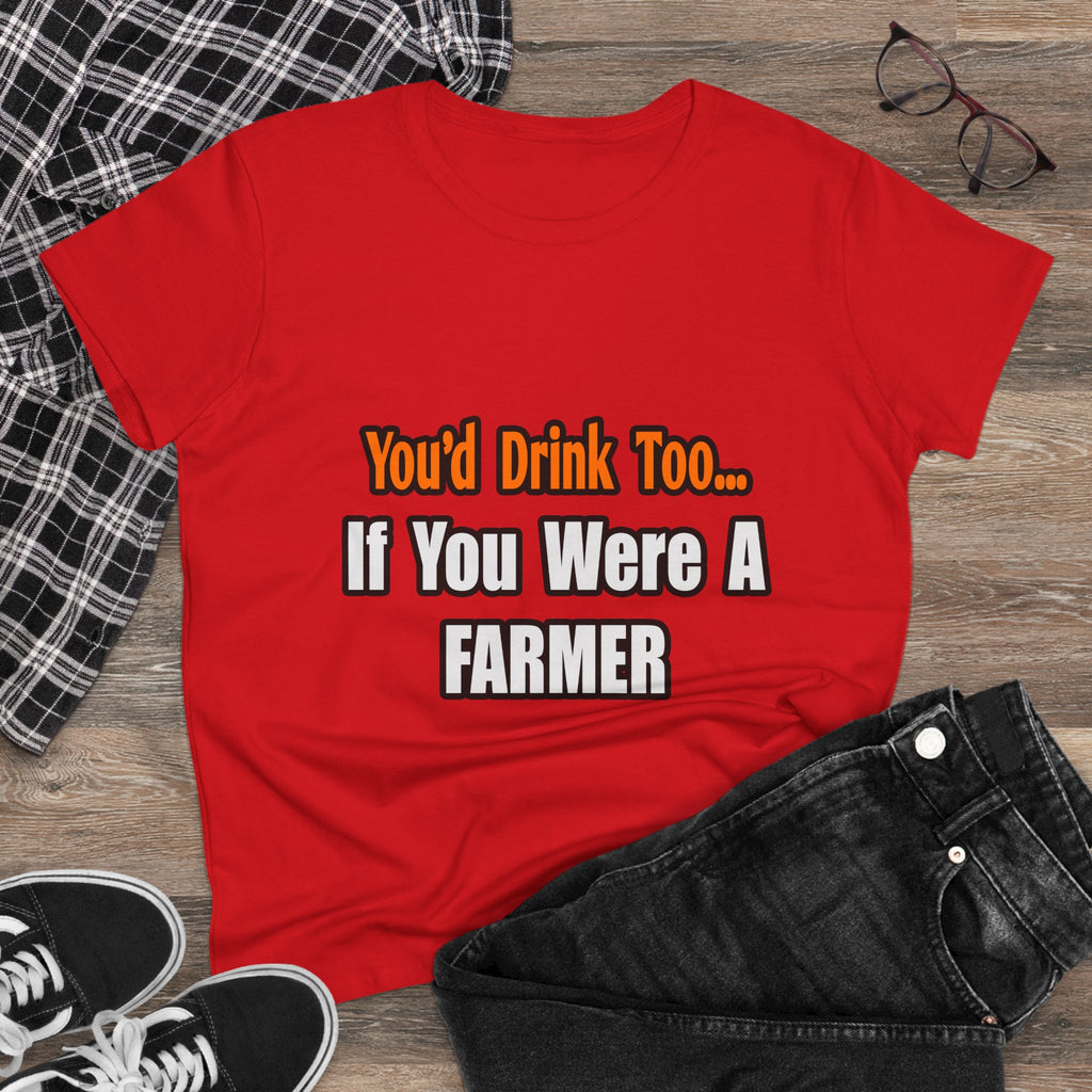 You'd Drink Too...Farmer - Women's Midweight Cotton Tee