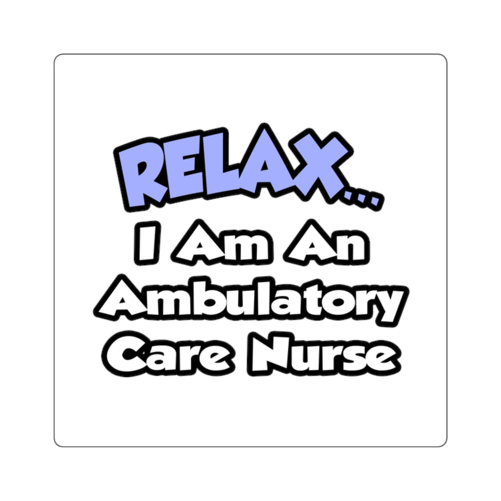 Relax...I Am An Ambulatory Care Nurse - Square Stickers