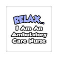 Relax...I Am An Ambulatory Care Nurse - Square Stickers