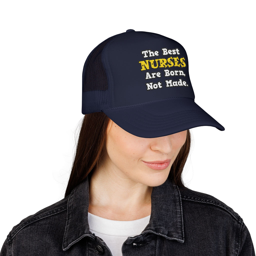 The Best Nurses Are Born, Not Made - Foam Trucker Hat