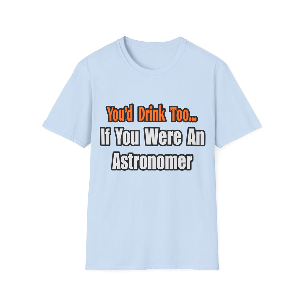 You'd Drink Too...Astronomer - Unisex Softstyle T-Shirt