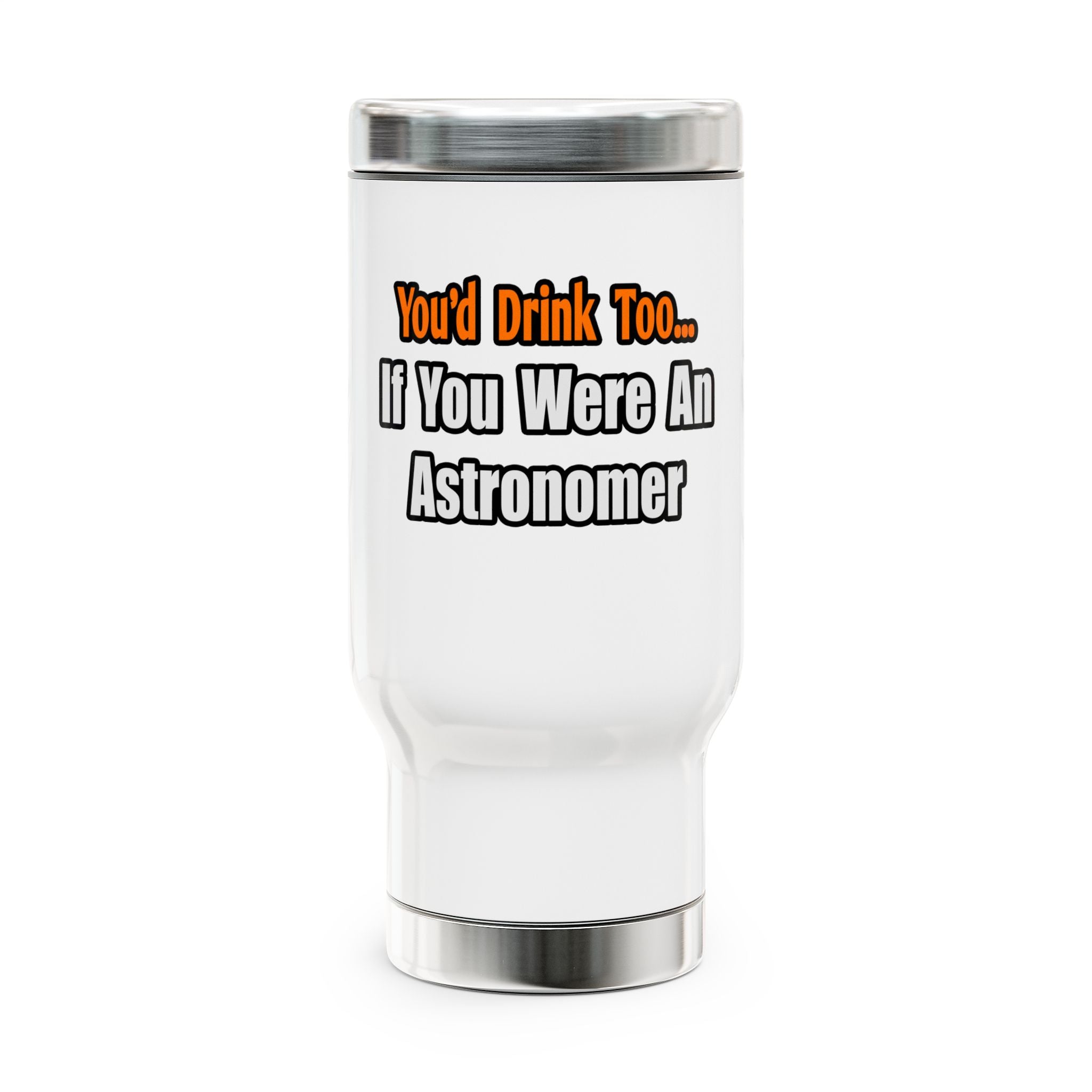 You'd Drink Too...Astronomer - Stainless Steel Travel Mug with Handle, 14oz