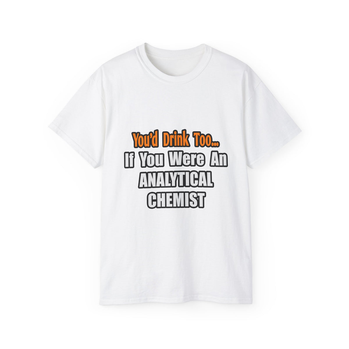 You'd Drink Too...Analytical Chemist - Unisex Ultra Cotton Tee