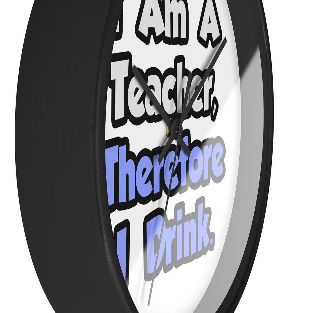 I Am A Teacher, Therefore I Drink - Wall Clock