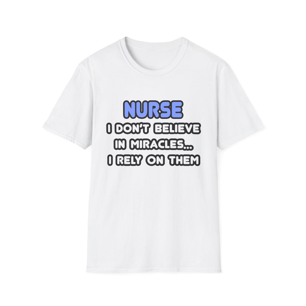 Nurse...I Don’t Believe in Miracles...I Rely On Them T-Shirt