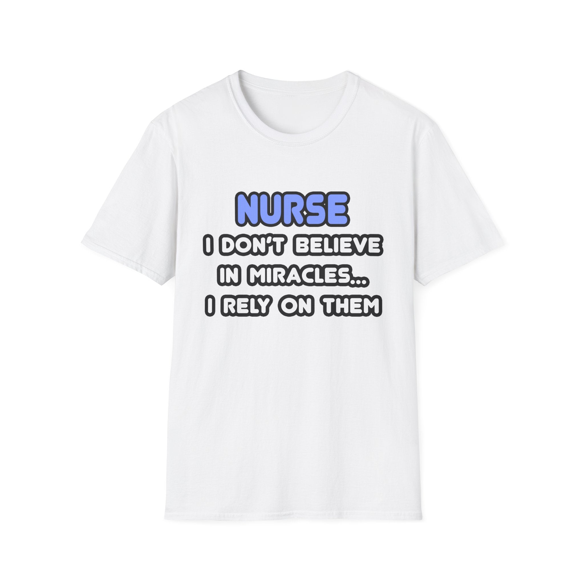 Nurse...I Don’t Believe in Miracles...I Rely On Them T-Shirt