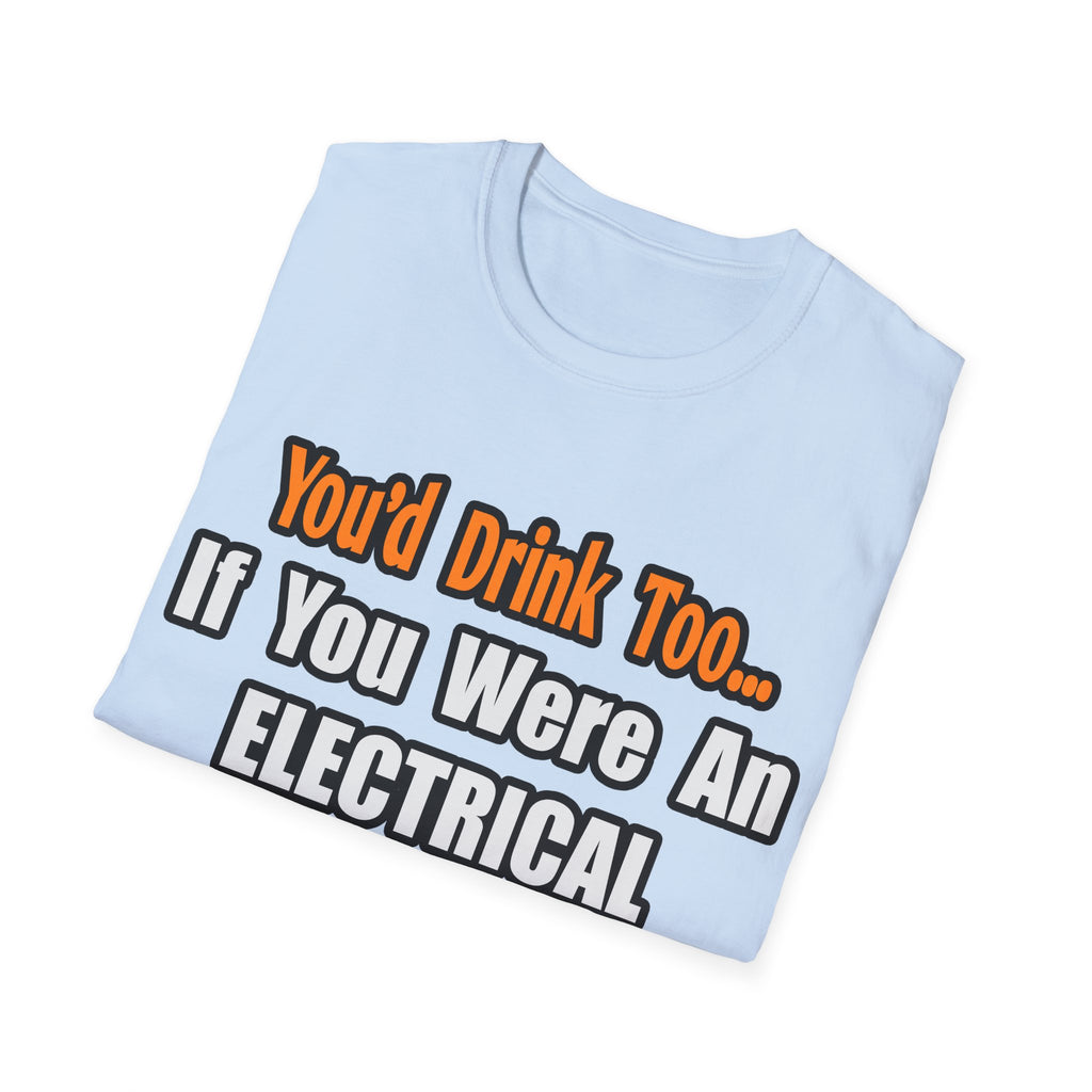 You'd Drink Too...Electrical Engineer - Unisex Softstyle T-Shirt