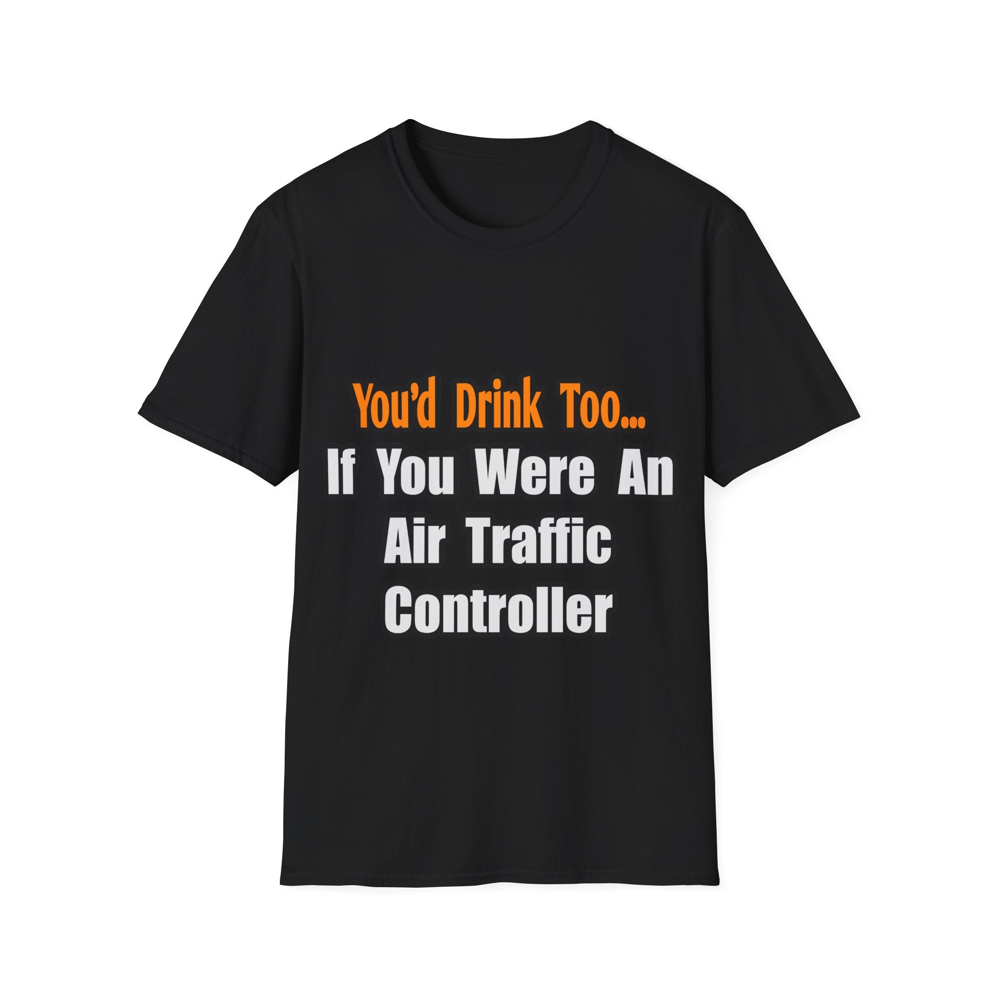 You'd Drink Too...Air Traffic Controller - Unisex Softstyle T-Shirt