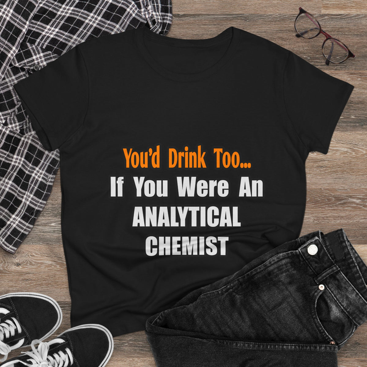 You'd Drink Too...Analytical Chemist - Women's Midweight Cotton Tee