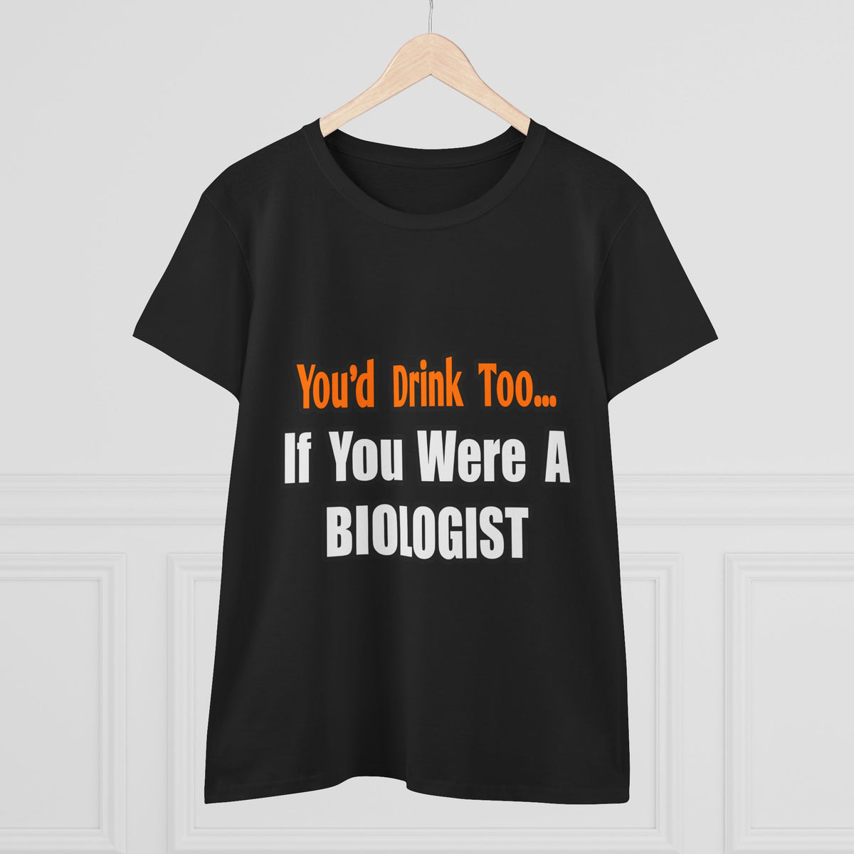 You'd Drink Too...Biologist - Women's Midweight Cotton Tee