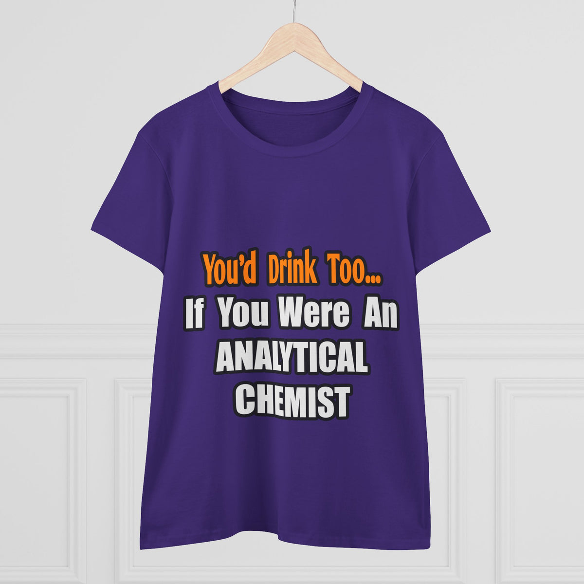 You'd Drink Too...Analytical Chemist - Women's Midweight Cotton Tee
