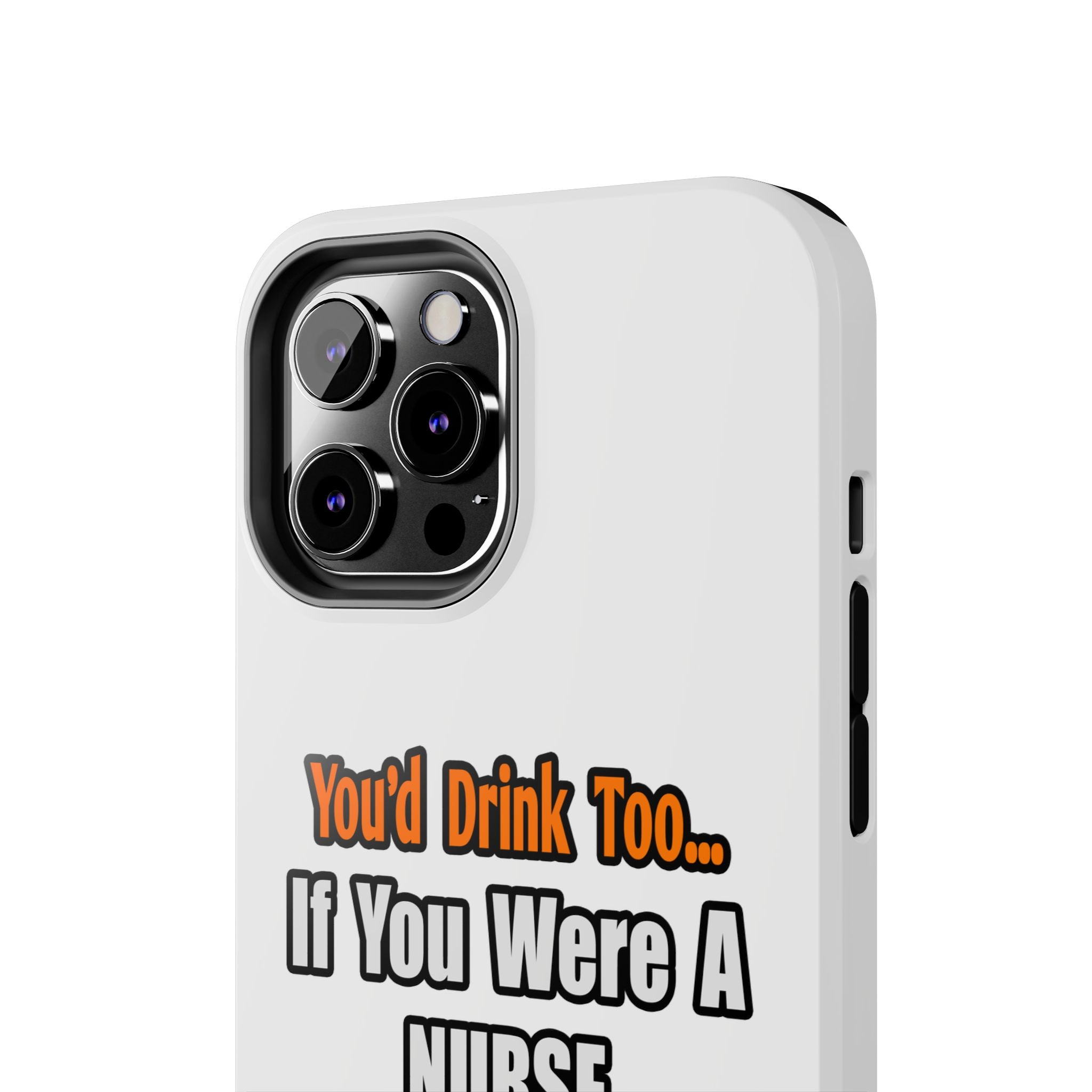 You'd Drink Too...Nurse - Tough Phone Cases