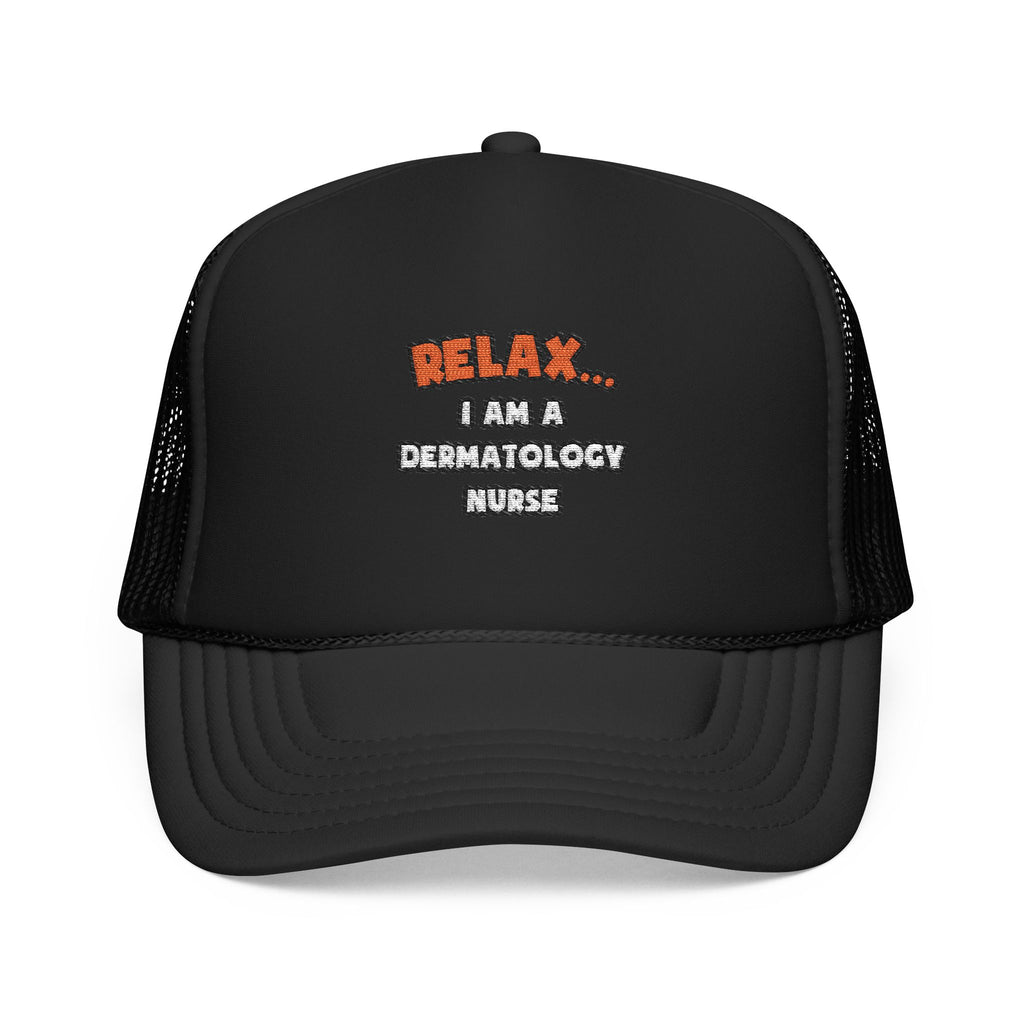 Relax ... I Am A Dermatology Nurse - Foam Trucker Hat