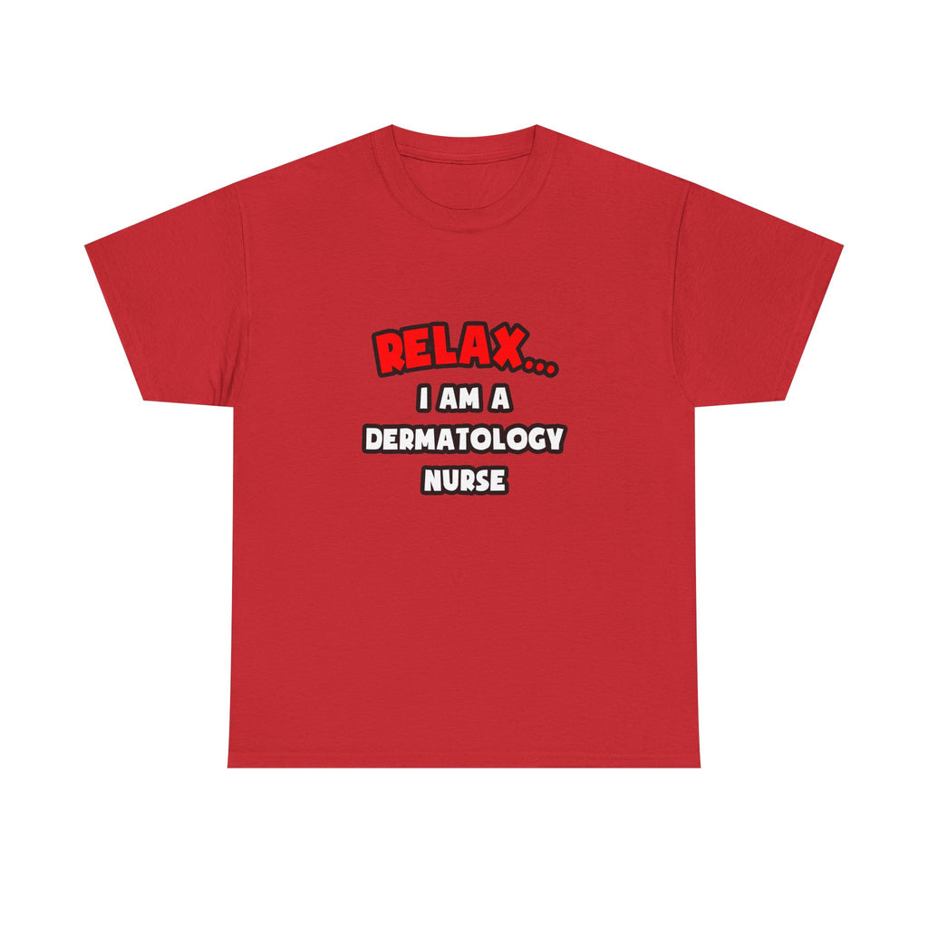 Relax ... I Am A Dermatology Nurse - Unisex Heavy Cotton Tee