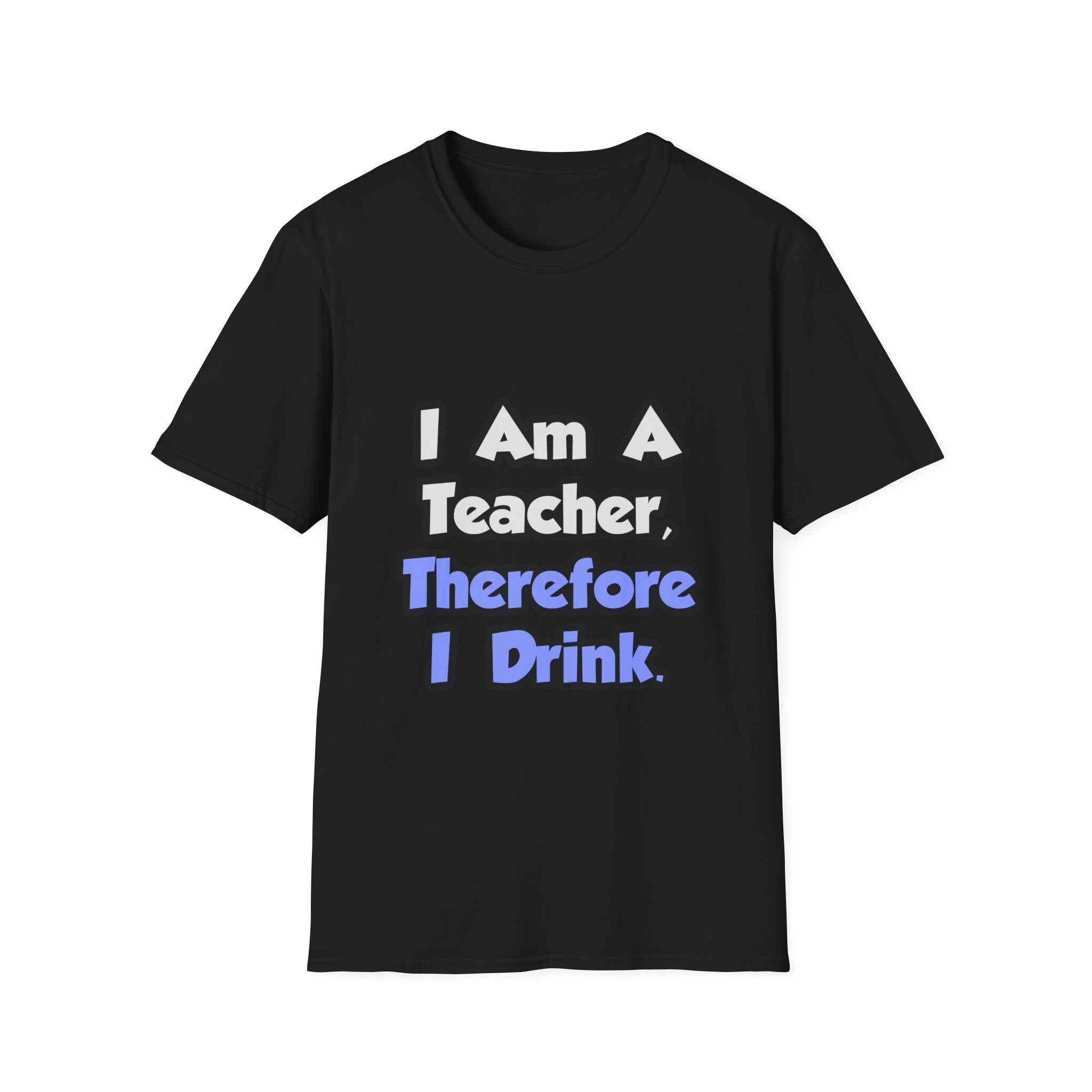 I Am A Teacher, Therefore I Drink - Unisex Softstyle T-Shirt