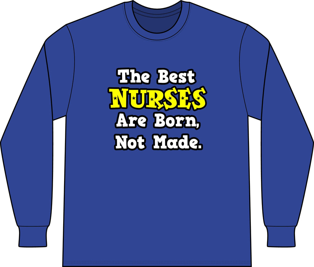 The Best Nurses Are Born, Not Made - Unisex Long Sleeve T-Shirt
