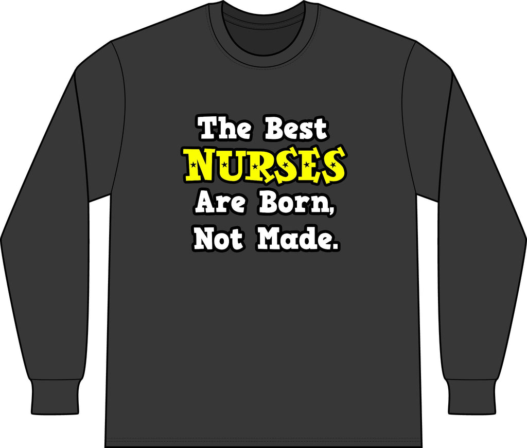 The Best Nurses Are Born, Not Made - Unisex Long Sleeve T-Shirt