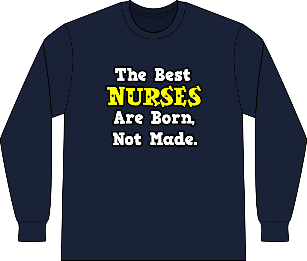 The Best Nurses Are Born, Not Made - Unisex Long Sleeve T-Shirt