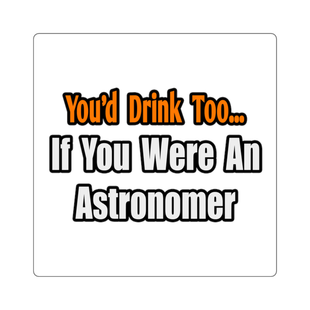 You'd Drink Too...Astronomer - Square Stickers
