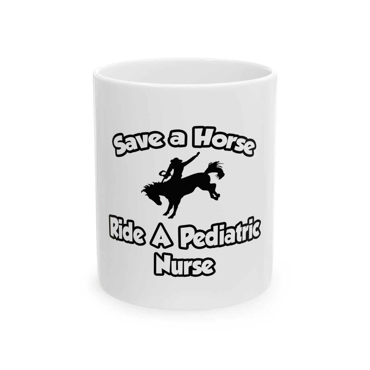 Save a Horse, Ride a Pediatric Nurse - Ceramic Mug, (11oz, 15oz)