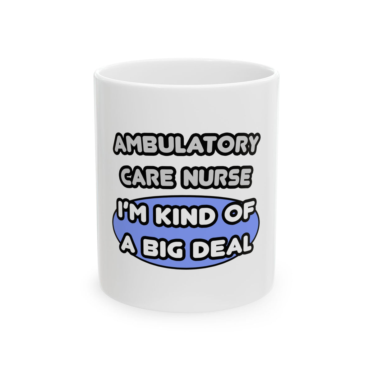 Ambulatory Care Nurse ... I'm Kind of a Big Deal - Ceramic Mug, (11oz, 15oz)