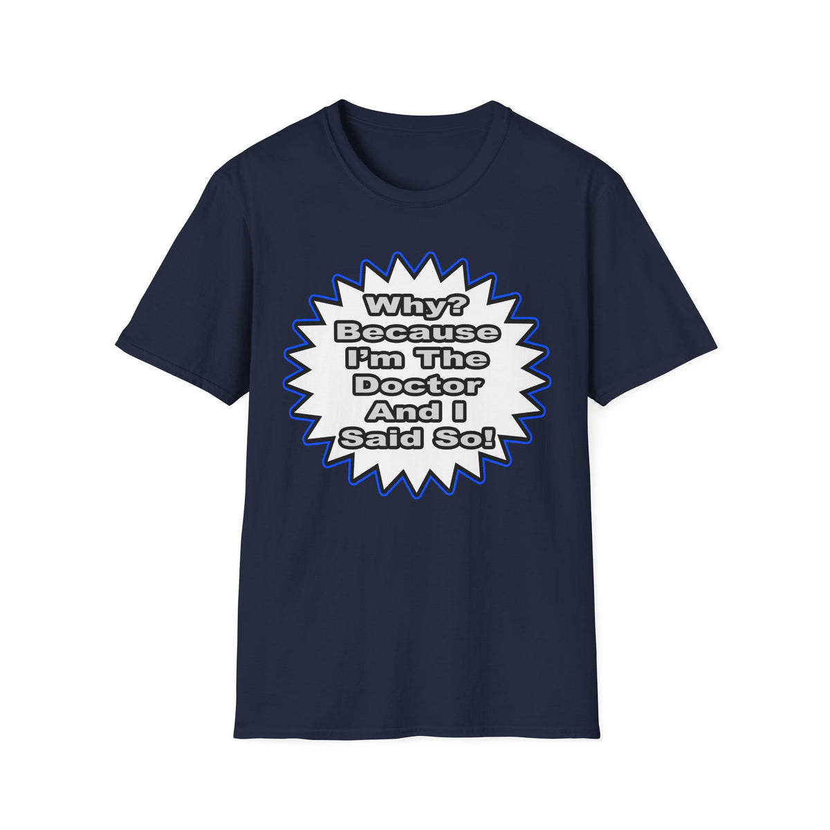 Doctor...Because I Said So - Unisex Softstyle T-Shirt