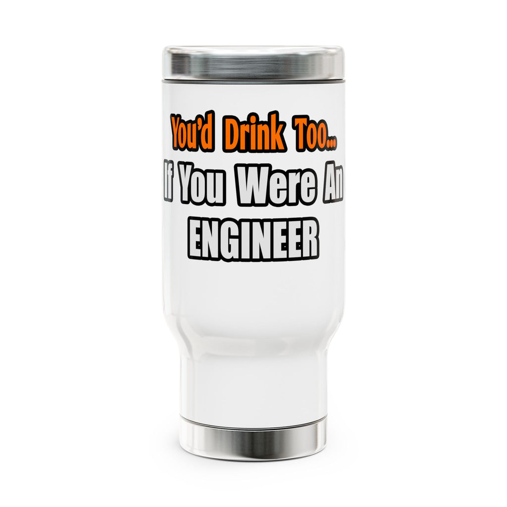 You'd Drink Too...Engineer - Stainless Steel Travel Mug with Handle, 14oz