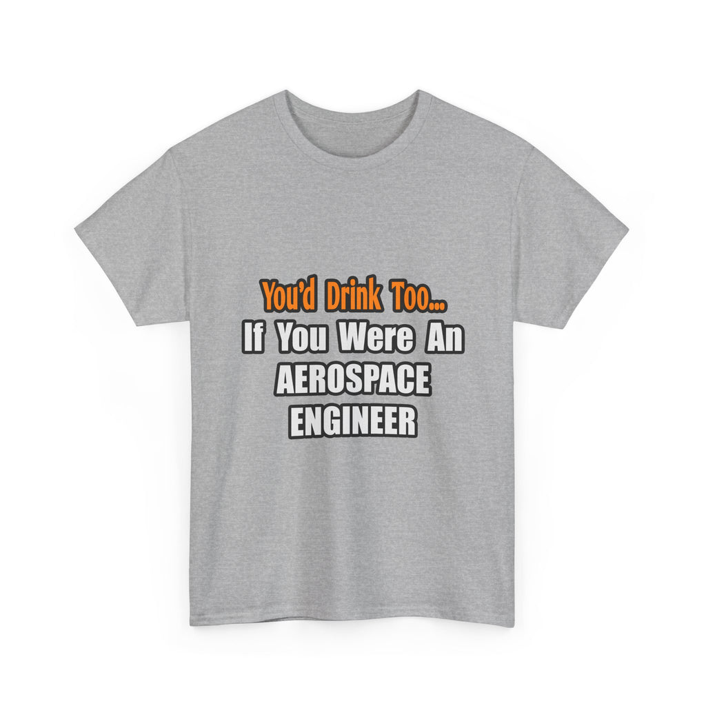 You'd Drink Too...Aerospace Engineer - Unisex Heavy Cotton Tee
