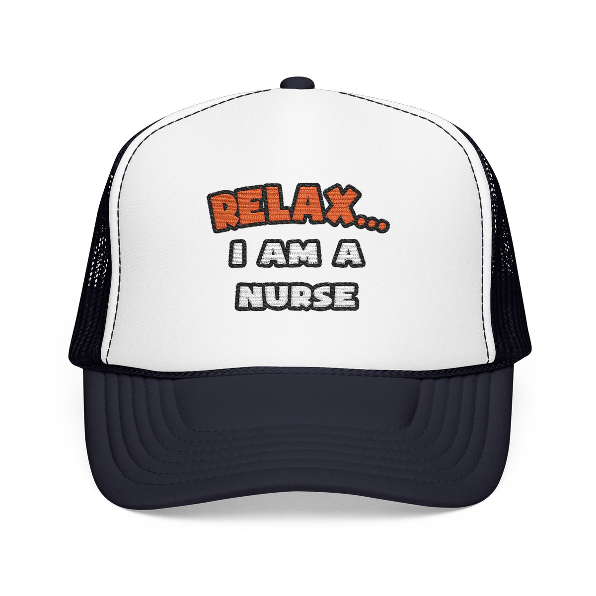 Relax ... I Am A Nurse - Foam Trucker Hat