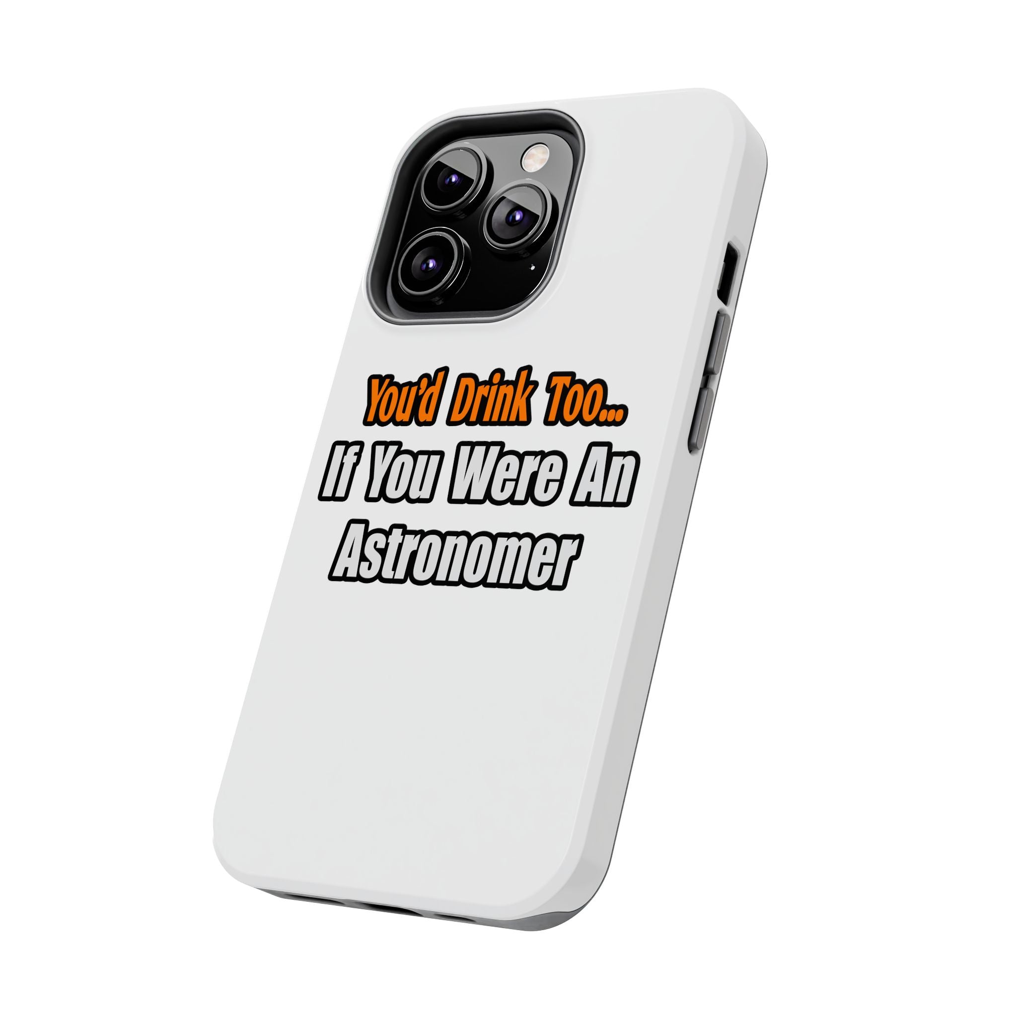 You'd Drink Too...Astronomer - Tough Phone Cases