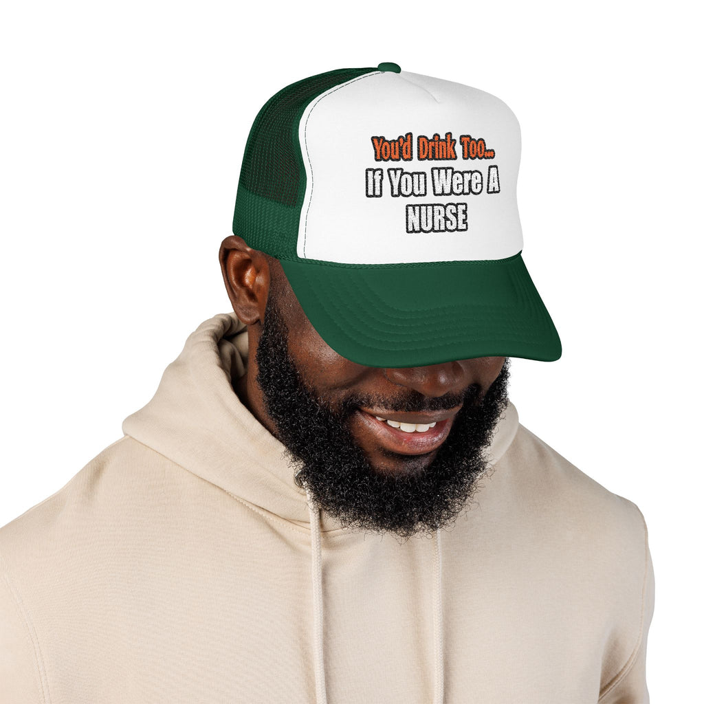 You'd Drink Too...Nurse - Foam Trucker Hat