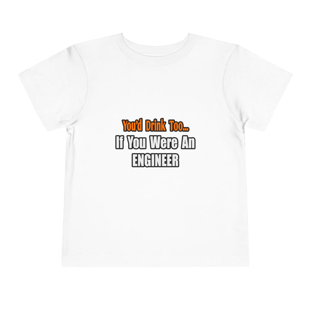 You'd Drink Too...Engineer - Toddler Short Sleeve Tee
