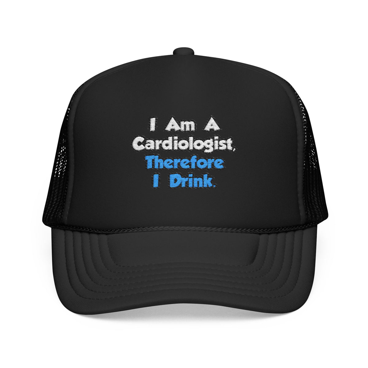 I Am A Cardiologist, Therefore I Drink - Foam Trucker Hat